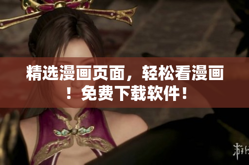 精选漫画页面，轻松看漫画！免费下载软件！