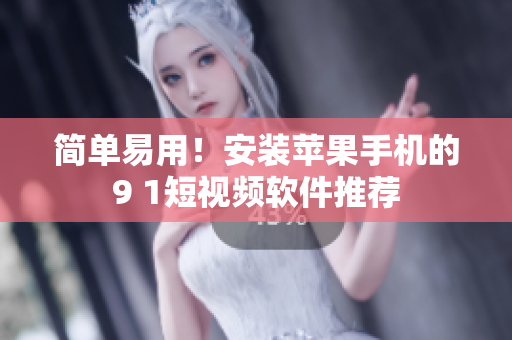 简单易用！安装苹果手机的9 1短视频软件推荐