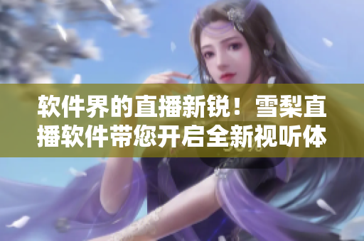 软件界的直播新锐！雪梨直播软件带您开启全新视听体验