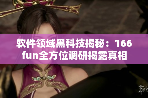 软件领域黑科技揭秘：166fun全方位调研揭露真相