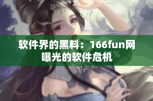 软件界的黑料：166fun网曝光的软件危机
