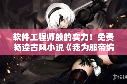 软件工程师般的实力！免费畅读古风小说《我为邪帝编程》