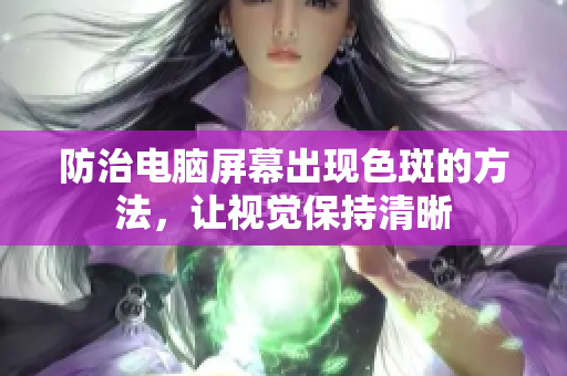 防治电脑屏幕出现色斑的方法，让视觉保持清晰