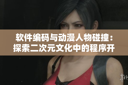 软件编码与动漫人物碰撞：探索二次元文化中的程序开发