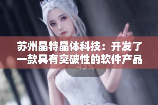 苏州晶特晶体科技：开发了一款具有突破性的软件产品