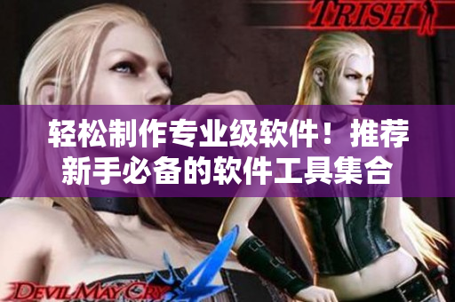 轻松制作专业级软件！推荐新手必备的软件工具集合