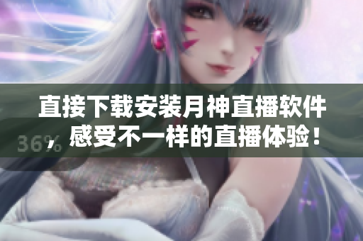 直接下载安装月神直播软件，感受不一样的直播体验！