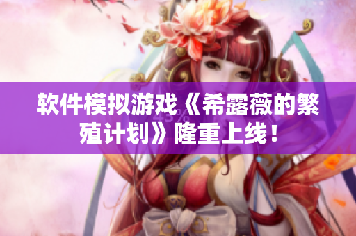软件模拟游戏《希露薇的繁殖计划》隆重上线！