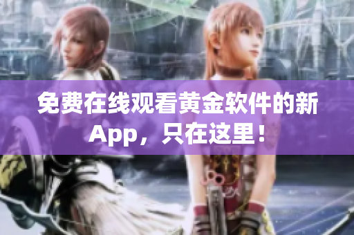 免费在线观看黄金软件的新App，只在这里！