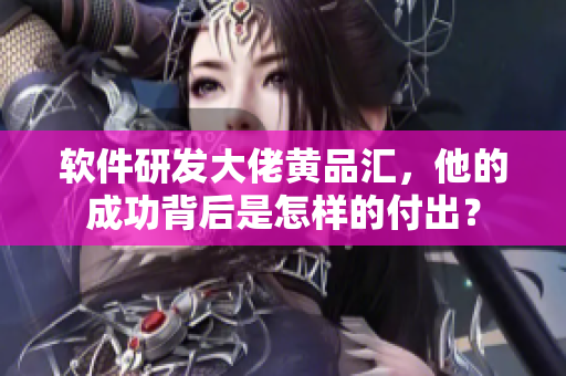 软件研发大佬黄品汇，他的成功背后是怎样的付出？