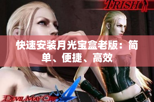 快速安装月光宝盒老版：简单、便捷、高效