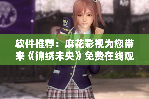 软件推荐：麻花影视为您带来《锦绣未央》免费在线观看