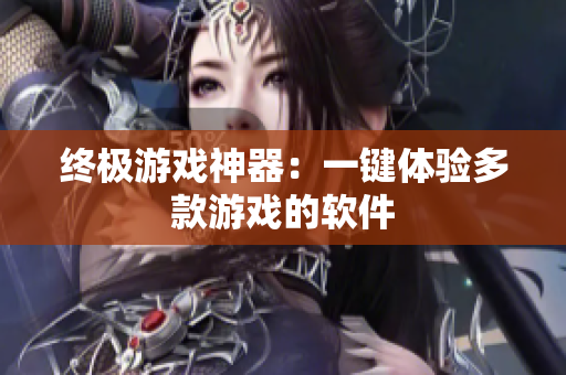 终极游戏神器：一键体验多款游戏的软件
