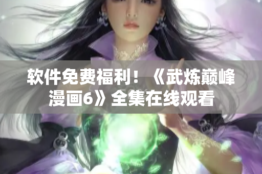 软件免费福利！《武炼巅峰漫画6》全集在线观看
