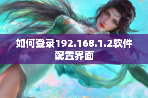 如何登录192.168.1.2软件配置界面