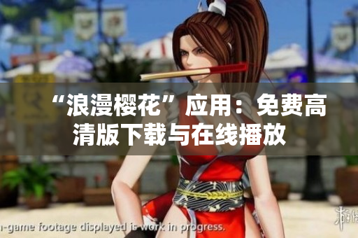 “浪漫樱花”应用：免费高清版下载与在线播放