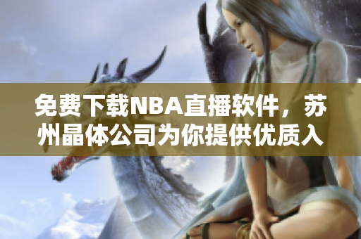 免费下载NBA直播软件，苏州晶体公司为你提供优质入口