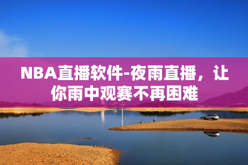 NBA直播软件-夜雨直播，让你雨中观赛不再困难