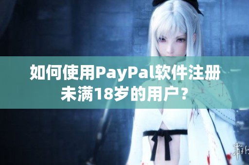 如何使用PayPal软件注册未满18岁的用户？