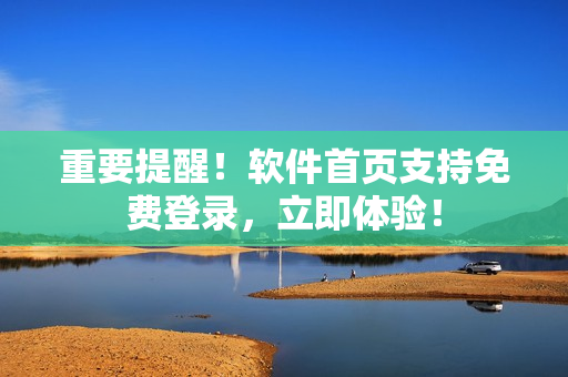 重要提醒！软件首页支持免费登录，立即体验！