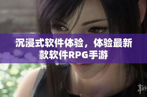 沉浸式软件体验，体验最新款软件RPG手游