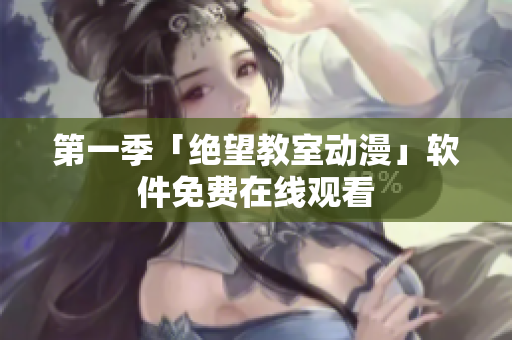 第一季「绝望教室动漫」软件免费在线观看