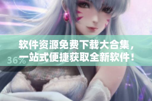 软件资源免费下载大合集，一站式便捷获取全新软件！