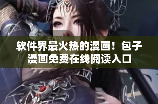 软件界最火热的漫画！包子漫画免费在线阅读入口
