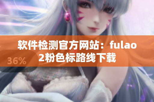 软件检测官方网站：fulao2粉色标路线下载