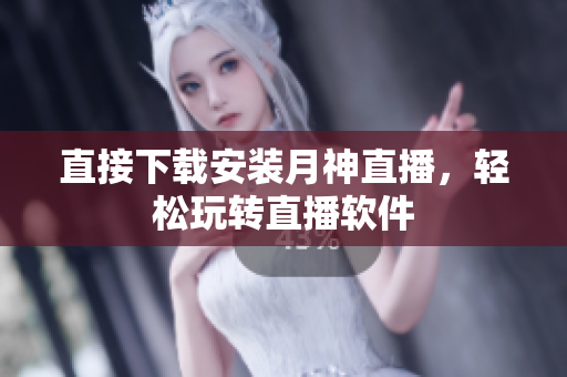 直接下载安装月神直播，轻松玩转直播软件