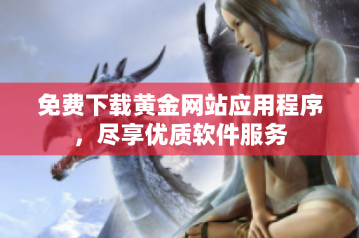 免费下载黄金网站应用程序，尽享优质软件服务