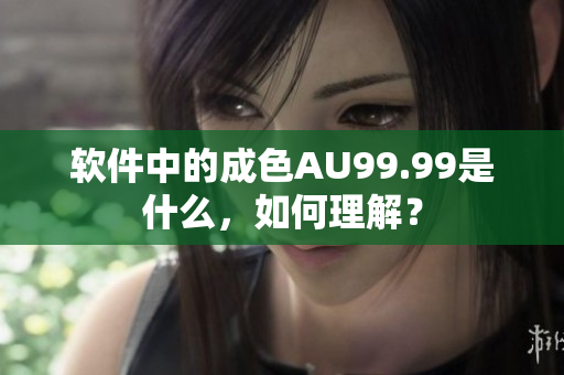 软件中的成色AU99.99是什么，如何理解？