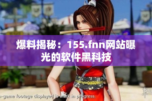 爆料揭秘：155.fnn网站曝光的软件黑科技