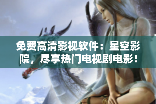 免费高清影视软件：星空影院，尽享热门电视剧电影！