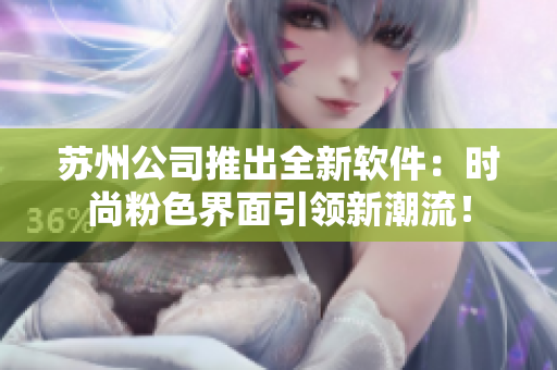苏州公司推出全新软件：时尚粉色界面引领新潮流！