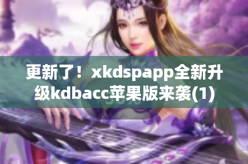 更新了！xkdspapp全新升级kdbacc苹果版来袭(1)