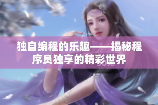 独自编程的乐趣——揭秘程序员独享的精彩世界