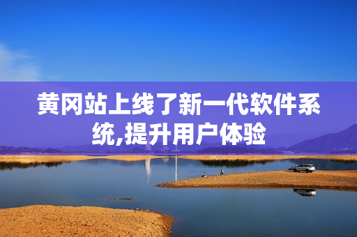 黄冈站上线了新一代软件系统,提升用户体验