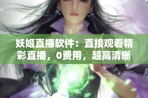 妖姬直播软件：直接观看精彩直播，0费用，超高清晰度！