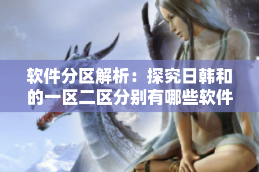软件分区解析：探究日韩和的一区二区分别有哪些软件资源