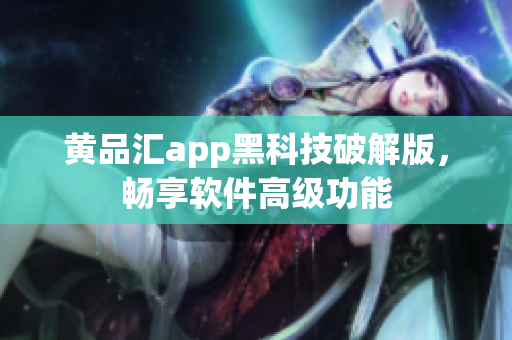 黄品汇app黑科技破解版，畅享软件高级功能