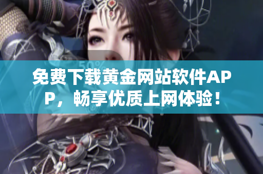 免费下载黄金网站软件APP，畅享优质上网体验！