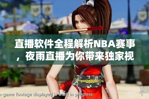 直播软件全程解析NBA赛事，夜雨直播为你带来独家视角