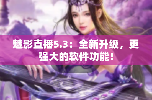 魅影直播5.3：全新升级，更强大的软件功能！