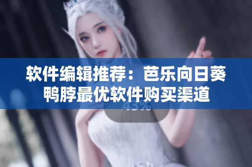 软件编辑推荐：芭乐向日葵鸭脖最优软件购买渠道