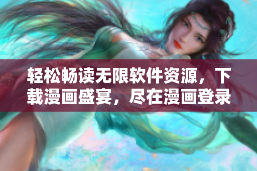 轻松畅读无限软件资源，下载漫画盛宴，尽在漫画登录页面