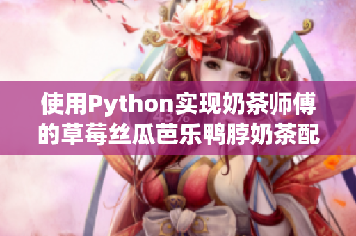 使用Python实现奶茶师傅的草莓丝瓜芭乐鸭脖奶茶配方