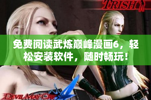 免费阅读武炼巅峰漫画6，轻松安装软件，随时畅玩！