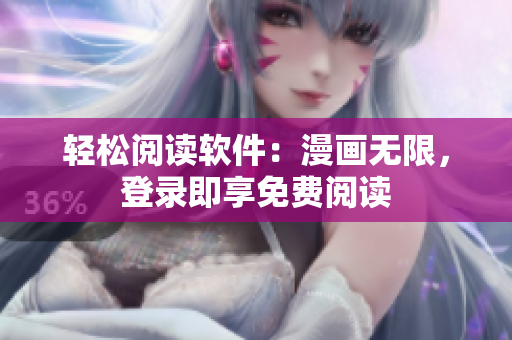 轻松阅读软件：漫画无限，登录即享免费阅读