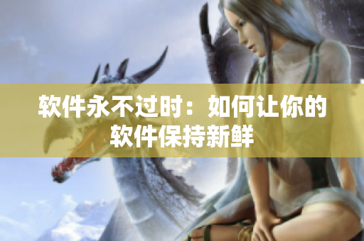 软件永不过时：如何让你的软件保持新鲜
